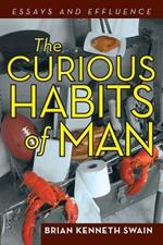 The Curious Habits of Man: Essays and Effluence