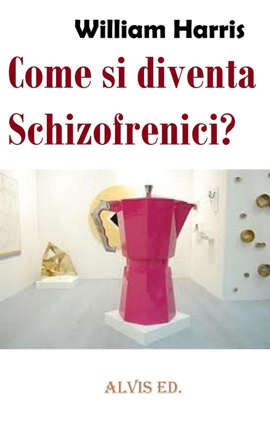 Come si diventa Schizofrenici? - William Harris - ebook