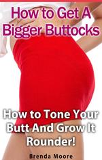 How to Get A Bigger Buttocks - How to Tone Your Butt And Grow It Rounder!