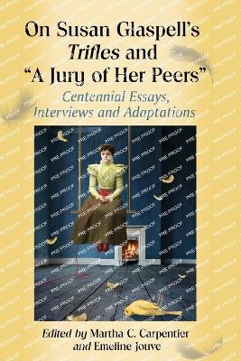 On Susan Glaspell's Trifles and ""A Jury of Her Peers: Centennial Essays, Interviews and Adaptations - cover