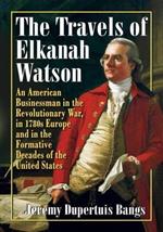 The Travels of Elkanah Watson: An American Businessman in the Revolutionary War, in 1780s Europe and in the Formative Decades of the United States