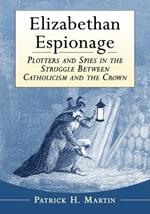 Elizabethan Espionage: Plotters and Spies in the Struggle Between Catholicism and the Crown