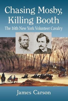 Chasing Mosby, Killing Booth: The 16th New York Volunteer Cavalry - James Carson - cover