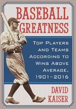 Baseball Greatness: Top Players and Teams According to Wins Above Average, 1901-2017