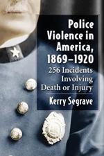 Police Violence in America, 1869-1920: 256 Incidents Involving Death or Injury