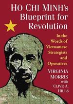 Ho Chi Minh's Blueprint for Revolution: In the Words of Vietnamese Strategists and Operatives