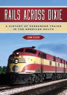Rails Across Dixie: A History of Passenger Trains in the American South - Jim Cox - cover