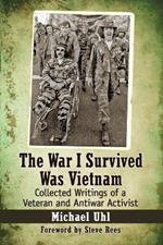 The War I Survived Was Vietnam: Collected Writings of a Veteran and Antiwar Activist