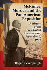 McKinley, Murder and the Pan-American Exposition: A History of the Presidential Assassination, September 6, 1901