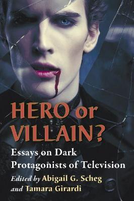 Hero or Villain?: Essays on Dark Protagonists of Television - cover