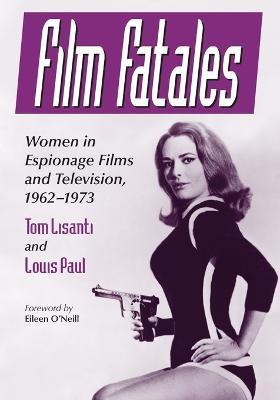 Film Fatales: Women in Espionage Films and Television, 1962-1973 - Tom Lisanti,Louis Paul - cover