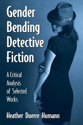 Gender Bending Detective Fiction: A Critical Analysis of Selected Works - Heather Duerre Humann - cover