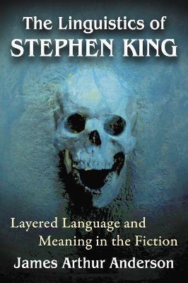 The Linguistics of Stephen King: Layered Language and Meaning in the Fiction - James Arthur Anderson - cover