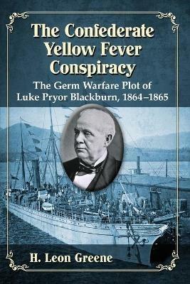 The Confederate Yellow Fever Conspiracy: The Germ Warfare Plot of Luke Pryor Blackburn, 1864-1865 - H. Leon Greene - cover