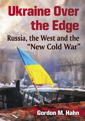 Ukraine Over the Edge: Russia, the West and the ""New Cold War - Gordon M. Hahn - cover