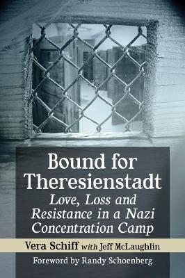 Bound for Theresienstadt: Love, Loss and Resistance in a Nazi Concentration Camp - Vera Schiff,Jeff McLaughlin - cover