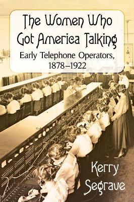 The Women Who Got America Talking: Early Telephone Operators, 1878-1922 - Kerry Segrave - cover