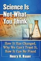 Science Is Not What You Think: How It Has Changed, Why We Can't Trust It, How It Can Be Fixed