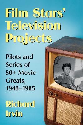 Film Stars' Television Projects: Pilots and Series of 50+ Movie Greats, 1948-1985 - Richard Irvin - cover