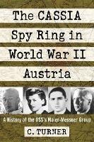 The CASSIA Spy Ring in World War II Austria: A History of the OSS's Maier-Messner Group - C. Turner - cover