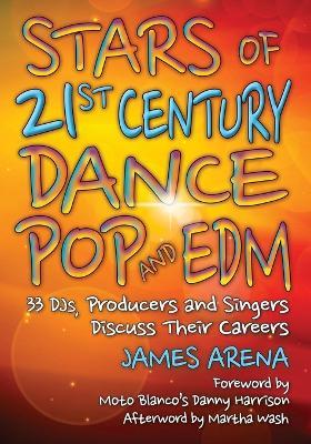 Stars of 21st Century Dance Pop and EDM: 33 DJs, Producers and Singers Discuss Their Careers - James Arena - cover