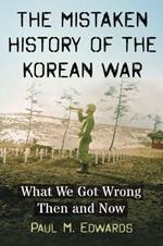 The Mistaken History of the Korean War: What We Got Wrong Then and Now