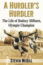 A Hurdler's Hurdler: The Life of Rodney Milburn, Olympic Champion