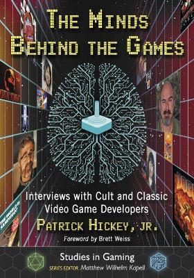 The Minds Behind the Games: Interviews with Cult and Classic Video Game Developers - Patrick Hickey, Jr. - cover