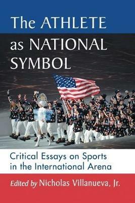 The Athlete as National Symbol: Critical Essays on Sports in the International Arena - cover