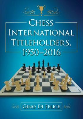 Chess International Titleholders, 1950-2016 - Gino Di Felice - cover