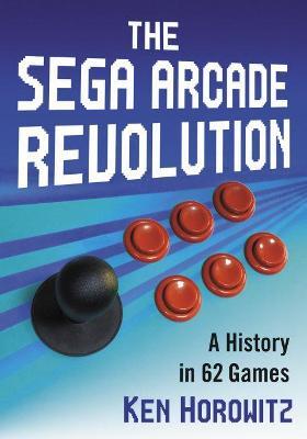 The Sega Arcade Revolution: A History in 62 Games - Ken Horowitz - cover