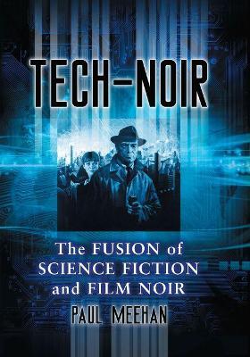 Tech-Noir: The Fusion of Science Fiction and Film Noir - Paul Meehan - cover
