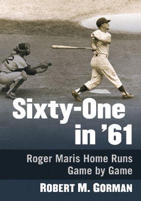 Sixty-One in '61: Roger Maris Home Runs Game-by-Game - Robert M. Gorman - cover