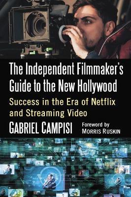 The Independent Filmmaker's Guide to the New Hollywood: Success in the Era of Netflix and Streaming Video - Gabriel Campisi - cover