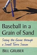 Baseball in a Grain of Sand: Seeing the Game through a Small Town Season