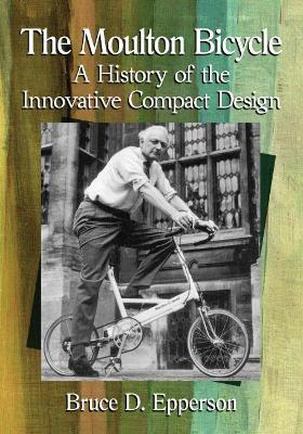 The Moulton Bicycle: A History of the Innovative Compact Design - Bruce D. Epperson - cover