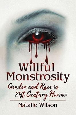 Willful Monstrosity: Gender and Race in 21st Century Horror - Natalie Wilson - cover