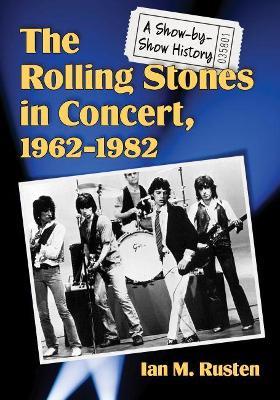 The Rolling Stones in Concert, 1962-1982: A Show-by-Show History - Ian M. Rusten - cover