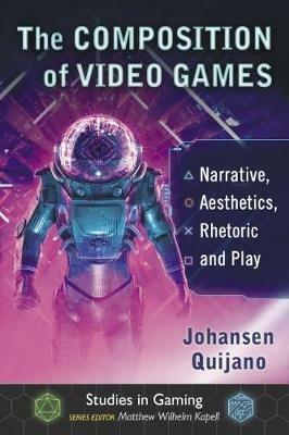 The Composition of Video Games: Narrative, Aesthetics, Rhetoric and Play - Johansen Quijano - cover