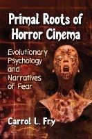 Primal Roots of Horror Cinema: Evolutionary Psychology and Narratives of Fear - Carrol L. Fry - cover