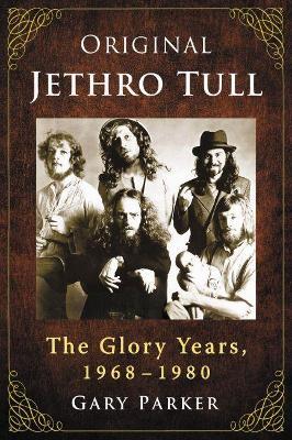 Original Jethro Tull: The Glory Years, 1968-1980 - Gary Parker - cover