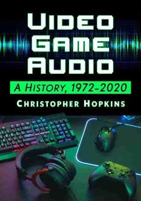 Video Game Audio: A History, 1972-2020 - Christopher Hopkins - cover