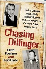 Chasing Dillinger: Police Captain Matt Leach, J. Edgar Hoover and the Rivalry to Capture Public Enemy Number 1