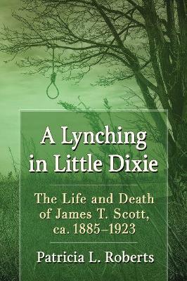 A Lynching in Little Dixie: The Life and Death of James T. Scott, ca. 1885-1923 - Patricia L. Roberts - cover