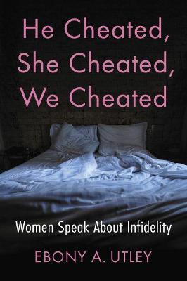 He Cheated, She Cheated, We Cheated: Women Speak About Infidelity - Ebony A. Utley - cover