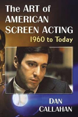 The Art of American Screen Acting, 1960 to Today - Dan Callahan - cover