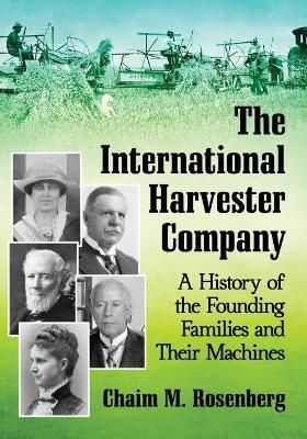 The International Harvester Company: A History of the Founding Families and Their Machines - Chaim M. Rosenberg - cover