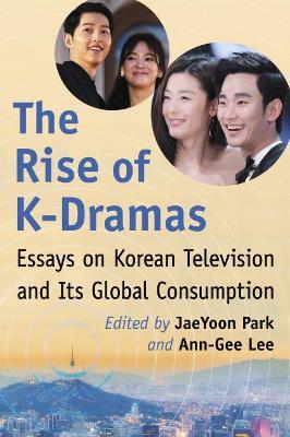 The Rise of K-Dramas: Essays on Korean Television and Its Global Consumption - cover