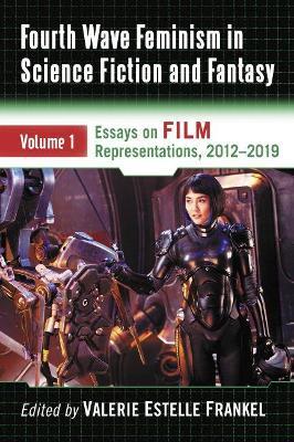 Fourth Wave Feminism in Science Fiction and Fantasy Volume 1: Essays on Film Representations, 2012-2019 - cover