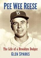 Pee Wee Reese: The Life of a Brooklyn Dodger - Glen Sparks - cover